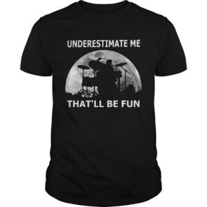 Drummer Underestimate Me Thatll Be Fun Moon Shirt